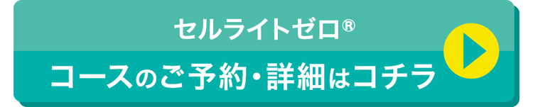 セルライトゼロ®コースのご予約・詳細はコチラ