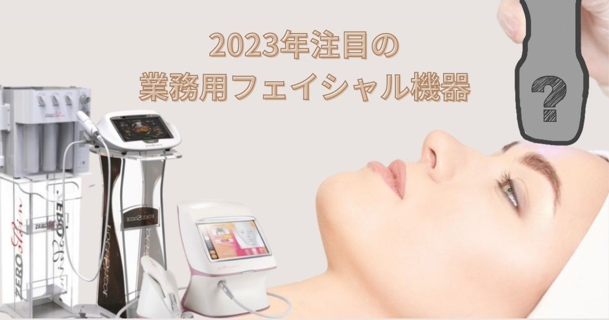 2023年最新！ フェイシャルエステ機器の種類・効果は？ワールドジャパン